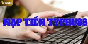 Tổng hợp các phương thức nạp tiền Typhu88 phổ biến