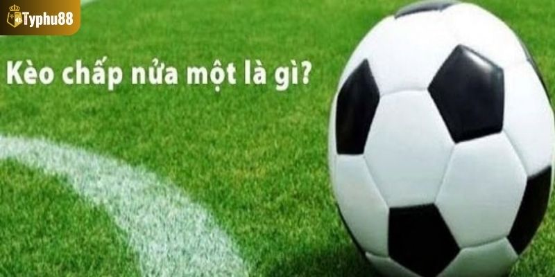 Tổng quan về kèo chấp nửa một 